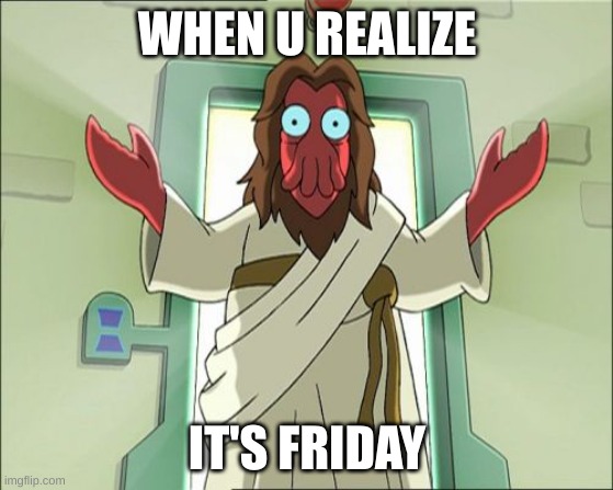 friday | WHEN U REALIZE; IT'S FRIDAY | image tagged in memes,zoidberg jesus,friday | made w/ Imgflip meme maker