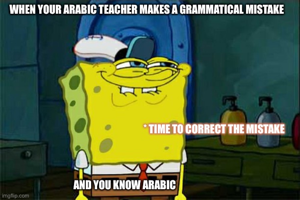 e | WHEN YOUR ARABIC TEACHER MAKES A GRAMMATICAL MISTAKE; * TIME TO CORRECT THE MISTAKE; AND YOU KNOW ARABIC | image tagged in memes,don't you squidward | made w/ Imgflip meme maker