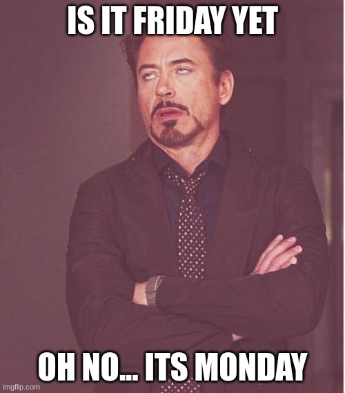 monday feelings | IS IT FRIDAY YET; OH NO... ITS MONDAY | image tagged in memes,face you make robert downey jr | made w/ Imgflip meme maker