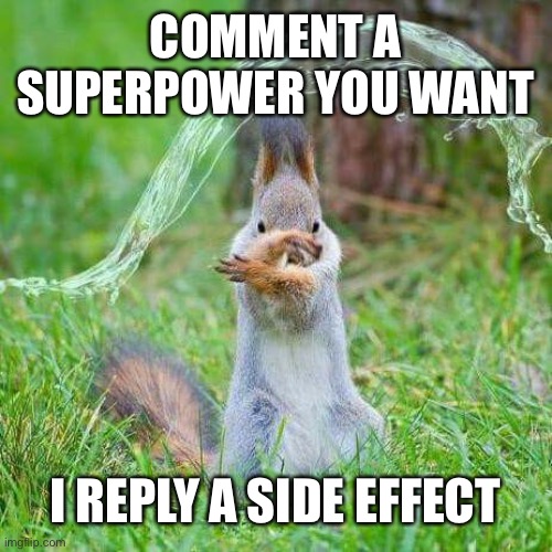 Do it | COMMENT A SUPERPOWER YOU WANT; I REPLY A SIDE EFFECT | image tagged in superpower | made w/ Imgflip meme maker