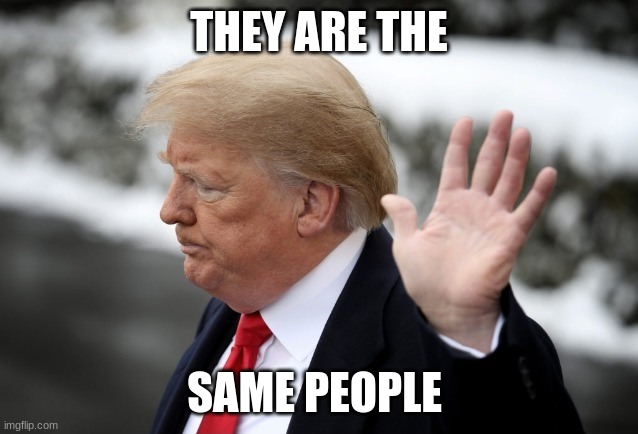 Trump Same Problems Different People Must Be Him | THEY ARE THE SAME PEOPLE | image tagged in trump same problems different people must be him | made w/ Imgflip meme maker