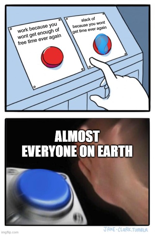 2 buttons 1 choice but we all know which choice you made | slack of because you wont get time ever again; work because you wont get enough of free time ever again; ALMOST EVERYONE ON EARTH | image tagged in memes,two buttons | made w/ Imgflip meme maker