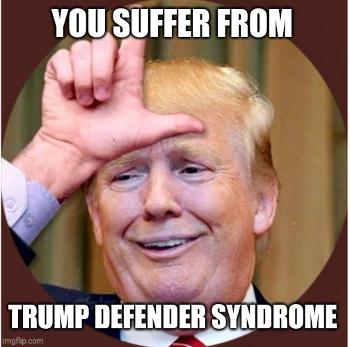 Trump loser | YOU SUFFER FROM TRUMP DEFENDER SYNDROME | image tagged in trump loser | made w/ Imgflip meme maker