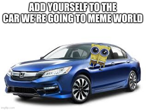 ADD YOURSELF TO THE CAR WE'RE GOING TO MEME WORLD | made w/ Imgflip meme maker