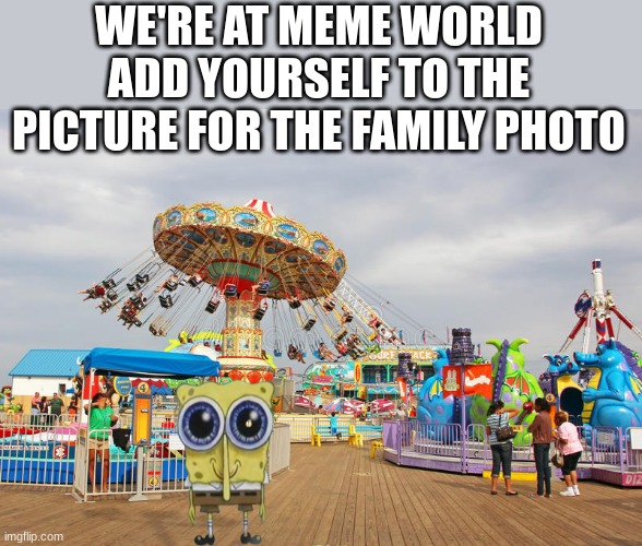 WE'RE AT MEME WORLD
ADD YOURSELF TO THE PICTURE FOR THE FAMILY PHOTO | made w/ Imgflip meme maker