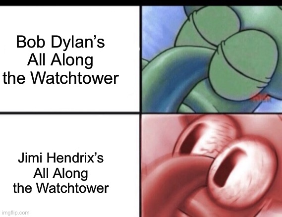 Squidward sleeping | Bob Dylan’s All Along the Watchtower; Jimi Hendrix’s All Along the Watchtower | image tagged in squidward sleeping | made w/ Imgflip meme maker