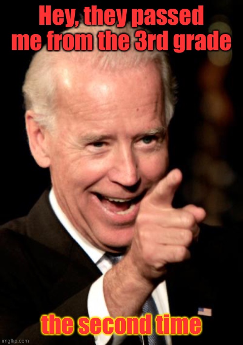 Smilin Biden Meme | Hey, they passed me from the 3rd grade the second time | image tagged in memes,smilin biden | made w/ Imgflip meme maker