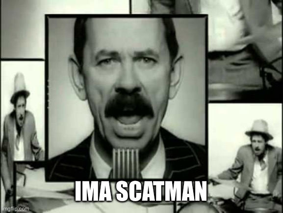 Scatman | IMA SCATMAN | image tagged in scatman | made w/ Imgflip meme maker
