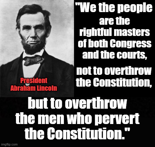 Whatever is accepted...will continue. If they will not see the light, make them feel the heat. | are the rightful masters of both Congress and the courts, "We the people; not to overthrow the Constitution, President Abraham Lincoln; but to overthrow the men who pervert the Constitution." | image tagged in quotable abe lincoln,blank | made w/ Imgflip meme maker