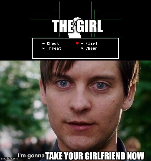 THE GIRL TAKE YOUR GIRLFRIEND NOW | image tagged in i'm gonna put some dirt in your eye | made w/ Imgflip meme maker