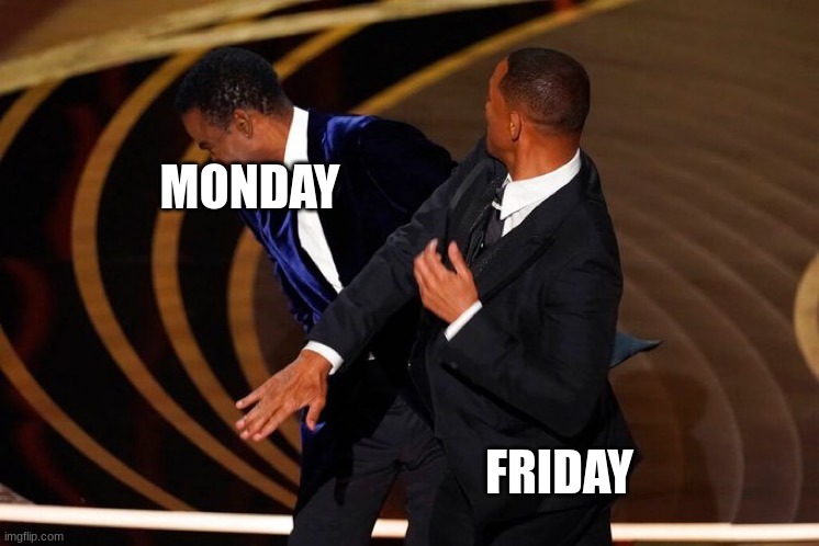 Week | MONDAY; FRIDAY | image tagged in will smith slap | made w/ Imgflip meme maker