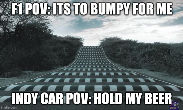 Hamilton hate monaco | F1 POV: ITS TO BUMPY FOR ME; INDY CAR POV: HOLD MY BEER | image tagged in speed bumps bumpy road ahead | made w/ Imgflip meme maker