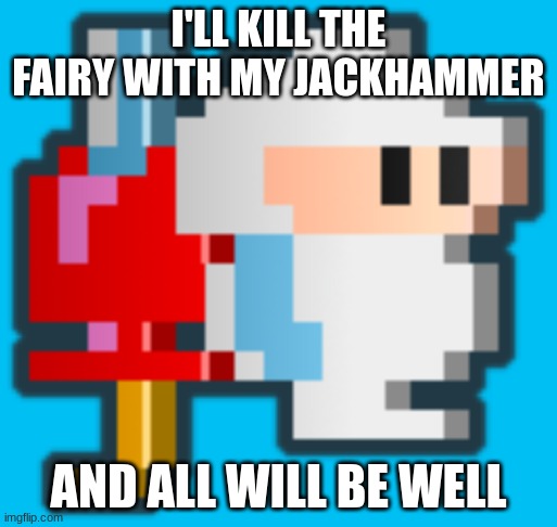 I'LL KILL THE FAIRY WITH MY JACKHAMMER AND ALL WILL BE WELL | made w/ Imgflip meme maker