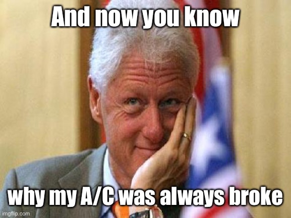 smiling bill clinton | And now you know why my A/C was always broke | image tagged in smiling bill clinton | made w/ Imgflip meme maker