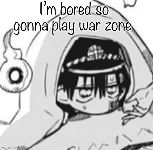 Hanako In futon | I’m bored so gonna play war zone | image tagged in hanako in futon | made w/ Imgflip meme maker