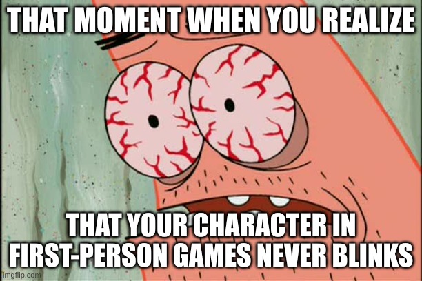 *pain in eyes intensifies* | THAT MOMENT WHEN YOU REALIZE; THAT YOUR CHARACTER IN FIRST-PERSON GAMES NEVER BLINKS | image tagged in patrick red eyes | made w/ Imgflip meme maker