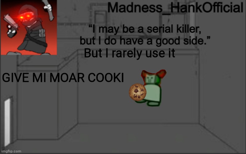 Just give him the cookie | But I rarely use it; GIVE MI MOAR COOKI | image tagged in madnesshank_official s announcement,tiky | made w/ Imgflip meme maker