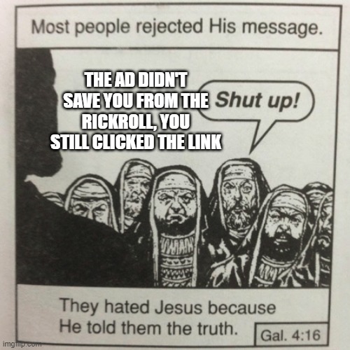 You can't argue with his assesement | THE AD DIDN'T SAVE YOU FROM THE RICKROLL, YOU STILL CLICKED THE LINK | image tagged in they hated jesus because he told them the truth | made w/ Imgflip meme maker