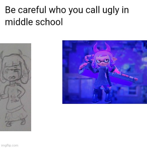 Be careful who you call ugly in middle school | image tagged in be careful who you call ugly in middle school,credit to dontreadme,cala oc | made w/ Imgflip meme maker