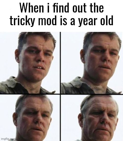 Time flies | When i find out the tricky mod is a year old | image tagged in turning old | made w/ Imgflip meme maker