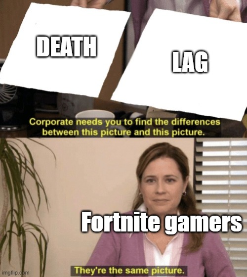 oMg Im LaGgInG sO bAd | LAG; DEATH; Fortnite gamers | image tagged in coorperate needs to find,funny memes,fortnite,gaming | made w/ Imgflip meme maker
