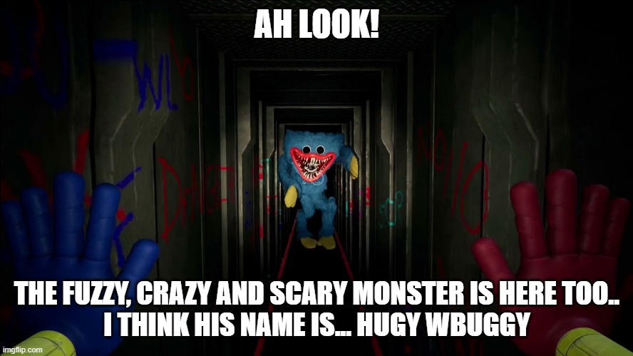 ı see huggy wuggy first time | AH LOOK! THE FUZZY, CRAZY AND SCARY MONSTER IS HERE TOO..
I THINK HIS NAME IS... HUGY WBUGGY | image tagged in first time playing poppy playtime | made w/ Imgflip meme maker