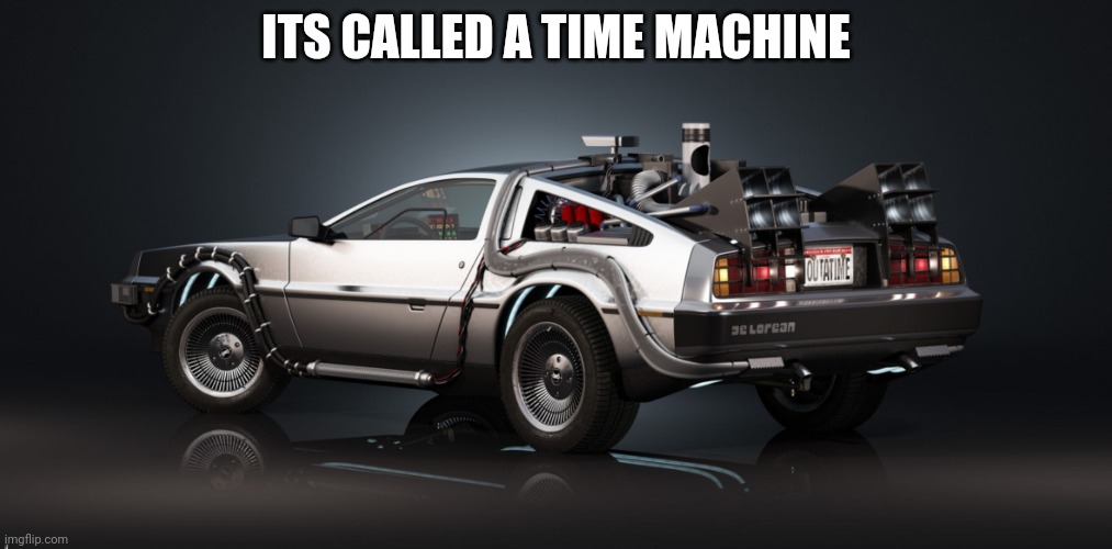 DeLorean | ITS CALLED A TIME MACHINE | image tagged in delorean | made w/ Imgflip meme maker