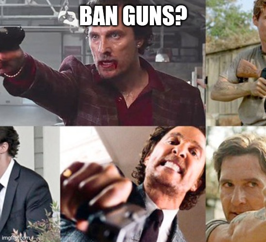 BAN GUNS? | image tagged in funny | made w/ Imgflip meme maker