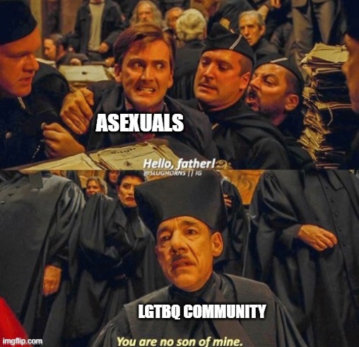 tell me im wrong | ASEXUALS; LGTBQ COMMUNITY | image tagged in hello father you are no son of mine | made w/ Imgflip meme maker