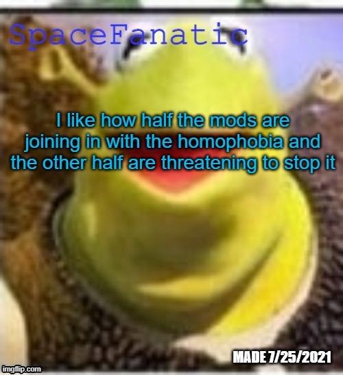 Ye Olde Announcements | I like how half the mods are joining in with the homophobia and the other half are threatening to stop it | image tagged in spacefanatic announcement temp | made w/ Imgflip meme maker