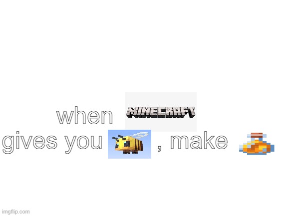 When life gives you lemons.. | when           gives you        , make | image tagged in blank white template,minecraft,bees | made w/ Imgflip meme maker