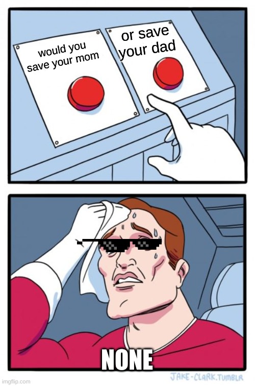 Two Buttons Meme | or save your dad; would you save your mom; NONE | image tagged in memes,two buttons | made w/ Imgflip meme maker