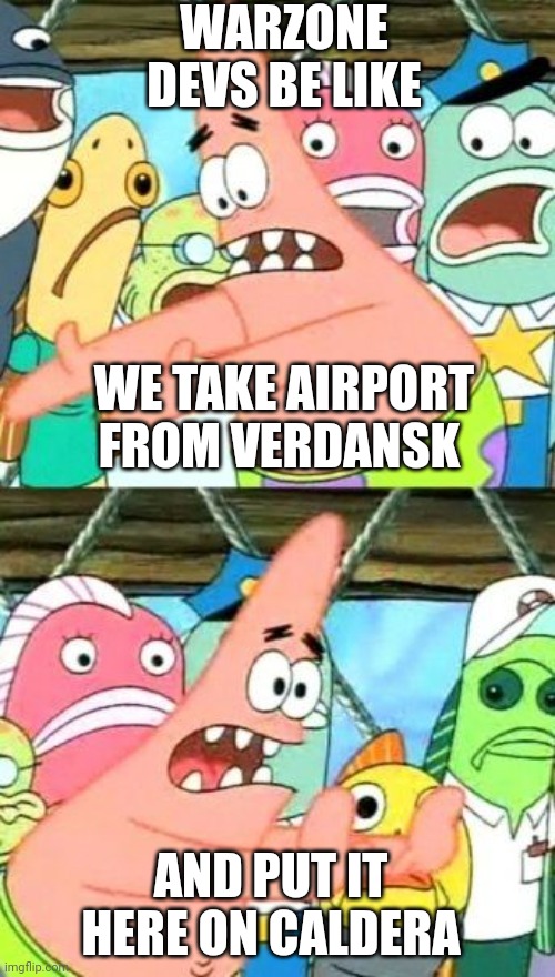 Copy and pasting action here | WARZONE DEVS BE LIKE; WE TAKE AIRPORT FROM VERDANSK; AND PUT IT HERE ON CALDERA | image tagged in memes,put it somewhere else patrick | made w/ Imgflip meme maker