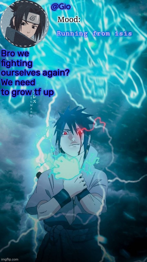 Sasuke | Running from isis; Bro we fighting ourselves again?
We need to grow tf up | image tagged in sasuke | made w/ Imgflip meme maker