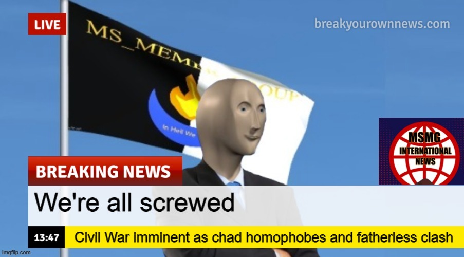 MSMG News (OLD, DO NOT USE) | We're all screwed; Civil War imminent as chad homophobes and fatherless clash | image tagged in msmg news | made w/ Imgflip meme maker
