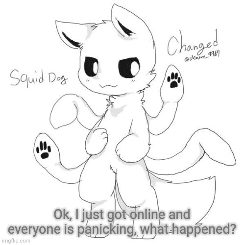 Squid dog | Ok, I just got online and everyone is panicking, what happened? | image tagged in squid dog | made w/ Imgflip meme maker