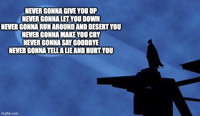 batman signal | NEVER GONNA GIVE YOU UP
NEVER GONNA LET YOU DOWN
NEVER GONNA RUN AROUND AND DESERT YOU
NEVER GONNA MAKE YOU CRY
NEVER GONNA SAY GOODBYE
NEVE | image tagged in batman signal | made w/ Imgflip meme maker
