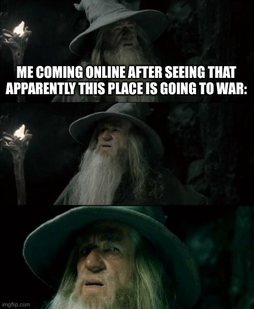 I don’t know what’s happening, but from what I’ve heard it might be good | ME COMING ONLINE AFTER SEEING THAT APPARENTLY THIS PLACE IS GOING TO WAR: | image tagged in memes,confused gandalf | made w/ Imgflip meme maker