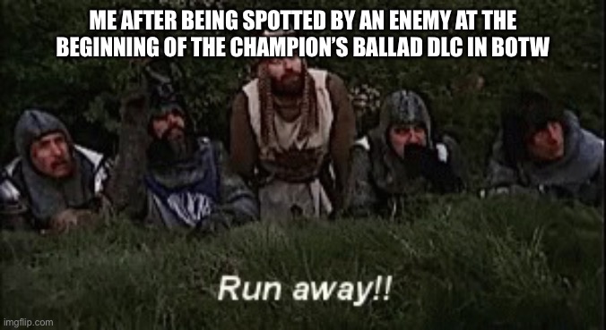 Run awayyyyy | ME AFTER BEING SPOTTED BY AN ENEMY AT THE BEGINNING OF THE CHAMPION’S BALLAD DLC IN BOTW | image tagged in monty python run away | made w/ Imgflip meme maker