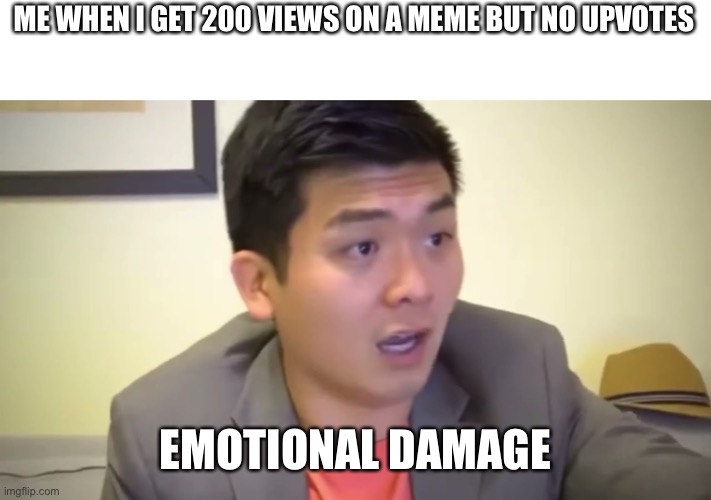 So sad | ME WHEN I GET 200 VIEWS ON A MEME BUT NO UPVOTES; EMOTIONAL DAMAGE | image tagged in emotional damage,funny,memes | made w/ Imgflip meme maker