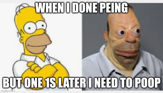 me when i need to poop | WHEN I DONE PEING; BUT ONE 1S LATER I NEED TO POOP | image tagged in help me | made w/ Imgflip meme maker