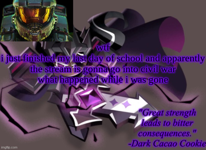 my 6th announcement temp | wtf
i just finished my last day of school and apparently the stream is gonna go into civil war
what happened while i was gone | image tagged in my 6th announcement temp | made w/ Imgflip meme maker