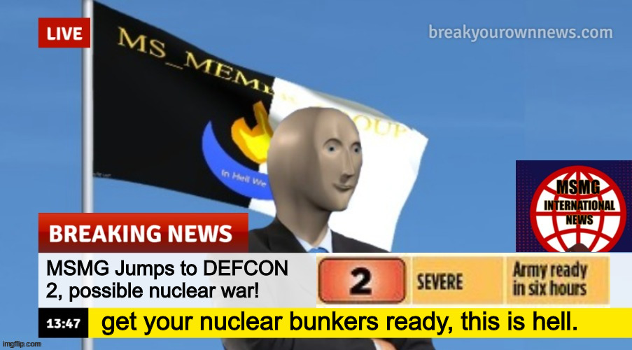DEFCON 2 IS IMMINENT | MSMG Jumps to DEFCON 2, possible nuclear war! get your nuclear bunkers ready, this is hell. | image tagged in msmg news | made w/ Imgflip meme maker