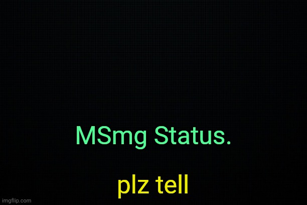 . | MSmg Status. plz tell | image tagged in the black | made w/ Imgflip meme maker