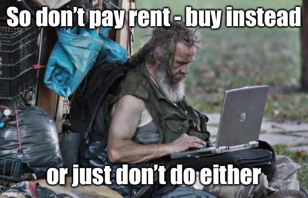 Homeless_PC | So don’t pay rent - buy instead or just don’t do either | image tagged in homeless_pc | made w/ Imgflip meme maker
