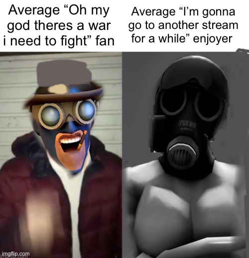 Tf2 chad but better | Average “Oh my god theres a war i need to fight” fan; Average “I’m gonna go to another stream for a while” enjoyer | image tagged in tf2 chad but better | made w/ Imgflip meme maker