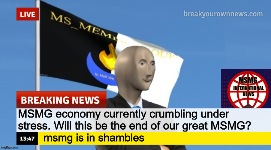 MSMG News (OLD, DO NOT USE) | MSMG economy currently crumbling under stress. Will this be the end of our great MSMG? msmg is in shambles | image tagged in msmg news | made w/ Imgflip meme maker