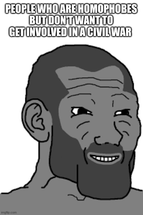 PEOPLE WHO ARE HOMOPHOBES BUT DON'T WANT TO GET INVOLVED IN A CIVIL WAR | made w/ Imgflip meme maker
