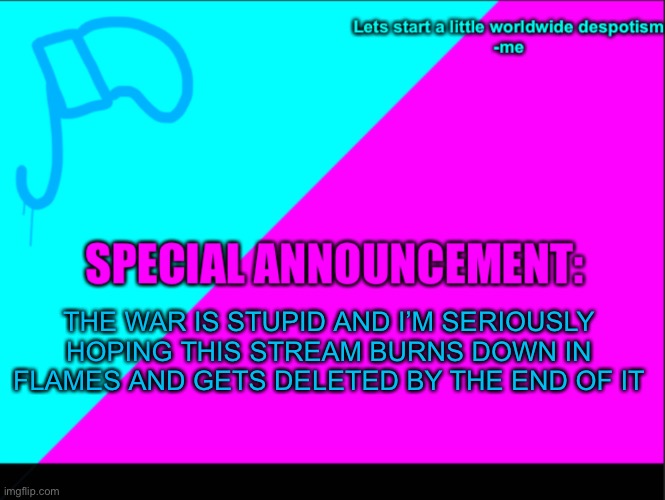 Good science you all need help. Now |  THE WAR IS STUPID AND I’M SERIOUSLY HOPING THIS STREAM BURNS DOWN IN FLAMES AND GETS DELETED BY THE END OF IT | image tagged in cyan army flag | made w/ Imgflip meme maker