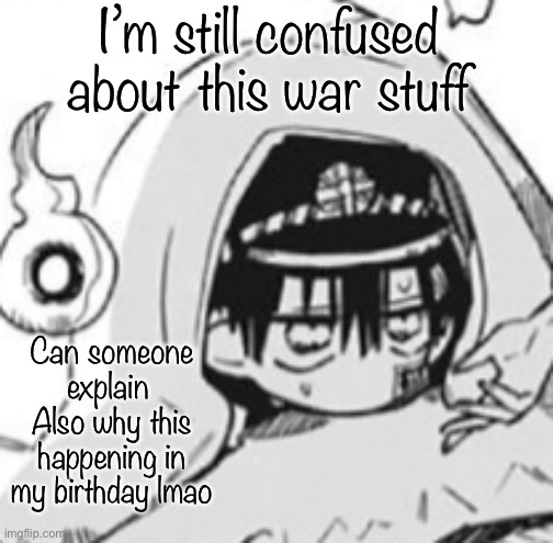 Hanako In futon | I’m still confused about this war stuff; Can someone explain 
Also why this happening in my birthday lmao | image tagged in hanako in futon | made w/ Imgflip meme maker